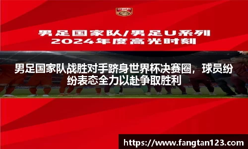 男足国家队战胜对手跻身世界杯决赛圈，球员纷纷表态全力以赴争取胜利