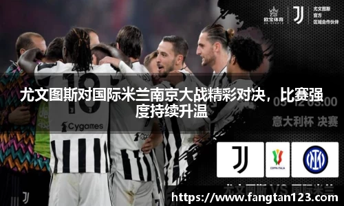 尤文图斯对国际米兰南京大战精彩对决，比赛强度持续升温