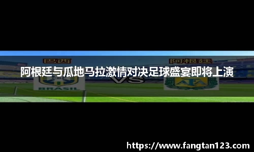 阿根廷与瓜地马拉激情对决足球盛宴即将上演