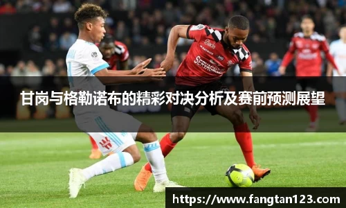 甘岗与格勒诺布的精彩对决分析及赛前预测展望