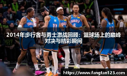 2014年步行者与勇士激战回顾:篮球场上的巅峰对决与精彩瞬间