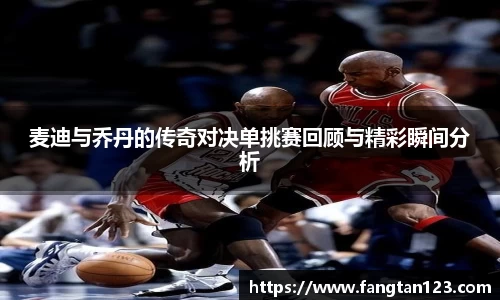 麦迪与乔丹的传奇对决单挑赛回顾与精彩瞬间分析