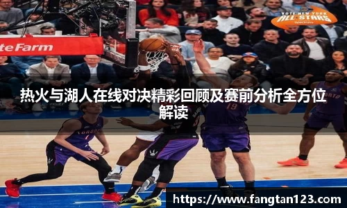 热火与湖人在线对决精彩回顾及赛前分析全方位解读
