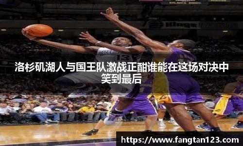 洛杉矶湖人与国王队激战正酣谁能在这场对决中笑到最后