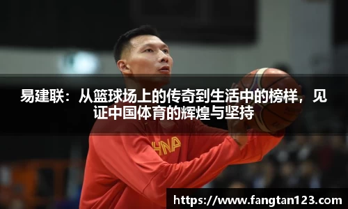易建联：从篮球场上的传奇到生活中的榜样，见证中国体育的辉煌与坚持