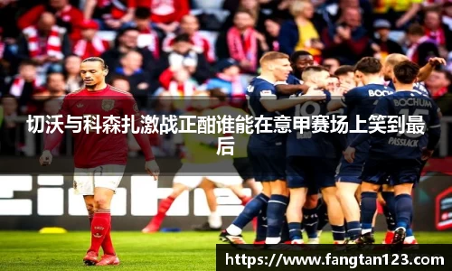切沃与科森扎激战正酣谁能在意甲赛场上笑到最后