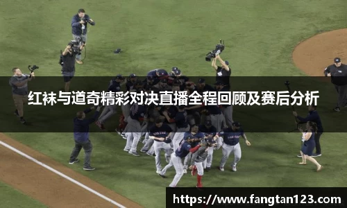 红袜与道奇精彩对决直播全程回顾及赛后分析