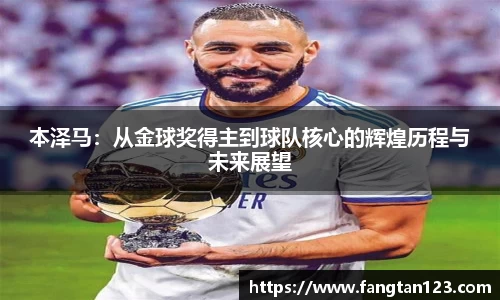 本泽马：从金球奖得主到球队核心的辉煌历程与未来展望