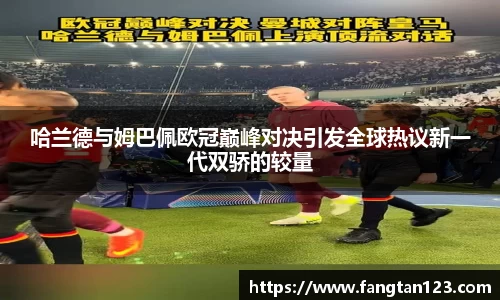 哈兰德与姆巴佩欧冠巅峰对决引发全球热议新一代双骄的较量