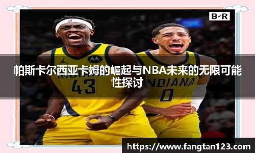 帕斯卡尔西亚卡姆的崛起与NBA未来的无限可能性探讨