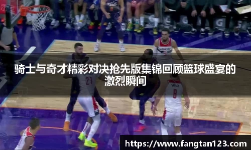 骑士与奇才精彩对决抢先版集锦回顾篮球盛宴的激烈瞬间
