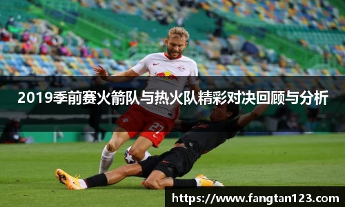 2019季前赛火箭队与热火队精彩对决回顾与分析