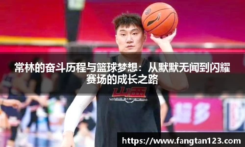 常林的奋斗历程与篮球梦想：从默默无闻到闪耀赛场的成长之路