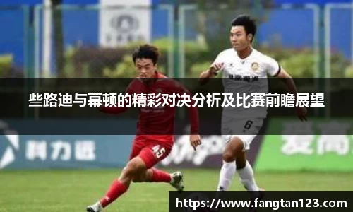 些路迪与幕顿的精彩对决分析及比赛前瞻展望