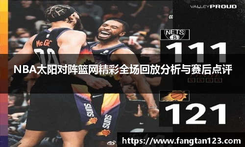 NBA太阳对阵篮网精彩全场回放分析与赛后点评