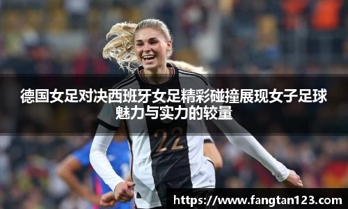 德国女足对决西班牙女足精彩碰撞展现女子足球魅力与实力的较量
