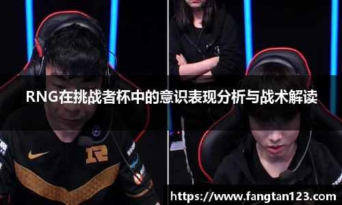 RNG在挑战者杯中的意识表现分析与战术解读